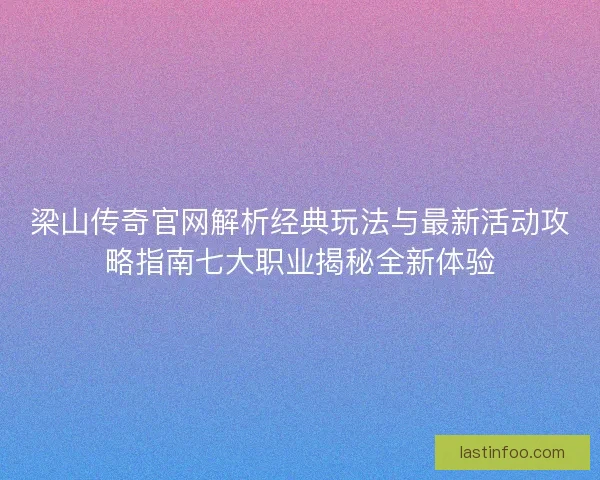 梁山传奇官网解析经典玩法与最新活动攻略指南七大职业揭秘全新体验