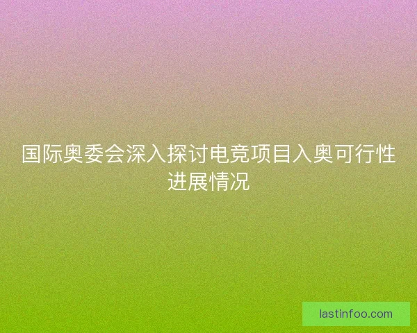 国际奥委会深入探讨电竞项目入奥可行性进展情况