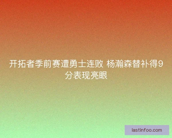 开拓者季前赛遭勇士连败 杨瀚森替补得9分表现亮眼