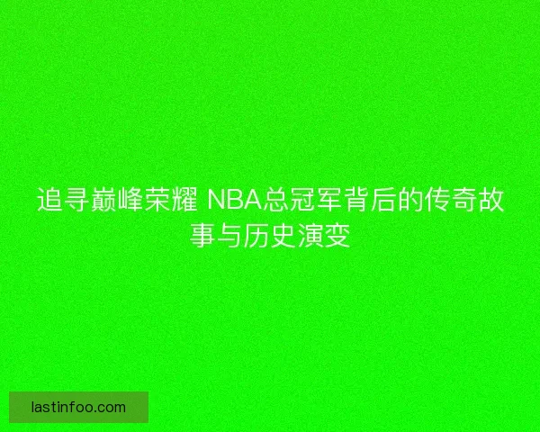 追寻巅峰荣耀 NBA总冠军背后的传奇故事与历史演变