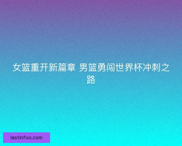 女篮重开新篇章 男篮勇闯世界杯冲刺之路 女篮重开新篇章 男篮勇闯世界杯冲刺之路